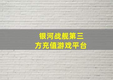 银河战舰第三方充值游戏平台