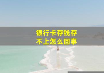 银行卡存钱存不上怎么回事