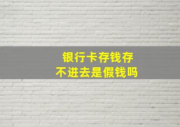 银行卡存钱存不进去是假钱吗