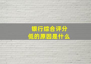 银行综合评分低的原因是什么