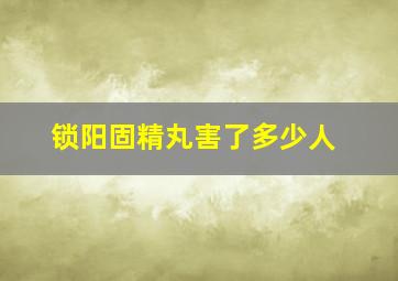 锁阳固精丸害了多少人