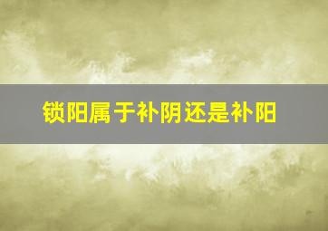 锁阳属于补阴还是补阳