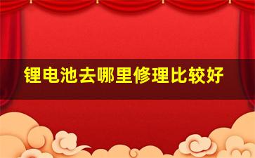 锂电池去哪里修理比较好