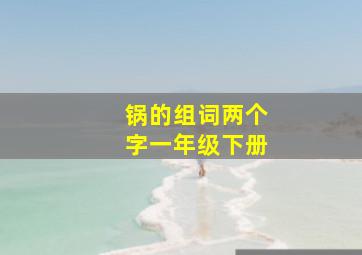 锅的组词两个字一年级下册