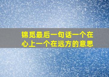 锦觅最后一句话一个在心上一个在远方的意思