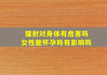 镭射对身体有危害吗女性能怀孕吗有影响吗