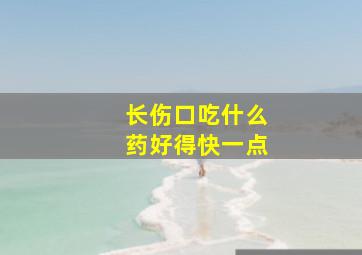 长伤口吃什么药好得快一点