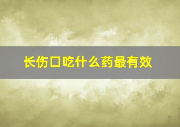 长伤口吃什么药最有效