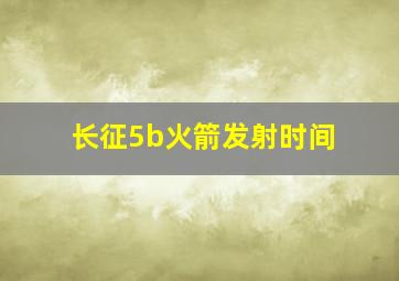 长征5b火箭发射时间