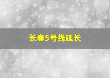 长春5号线延长