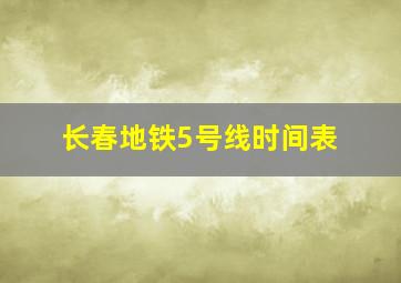 长春地铁5号线时间表