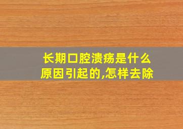 长期口腔溃疡是什么原因引起的,怎样去除