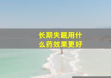 长期失眠用什么药效果更好