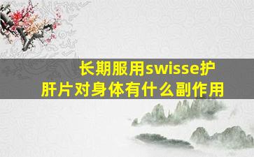 长期服用swisse护肝片对身体有什么副作用