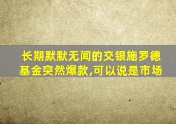 长期默默无闻的交银施罗德基金突然爆款,可以说是市场