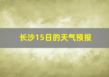 长沙15日的天气预报