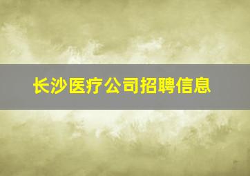 长沙医疗公司招聘信息