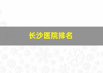 长沙医院排名