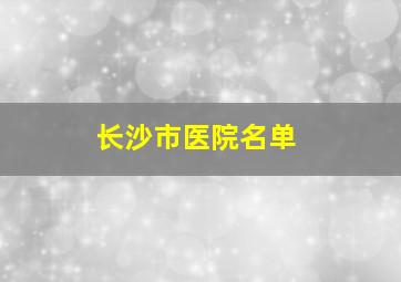 长沙市医院名单