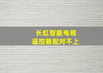 长虹智能电视遥控器配对不上