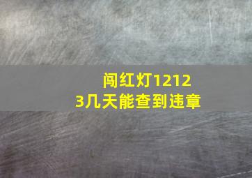 闯红灯12123几天能查到违章