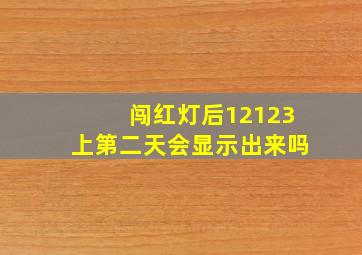 闯红灯后12123上第二天会显示出来吗