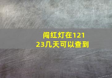 闯红灯在12123几天可以查到