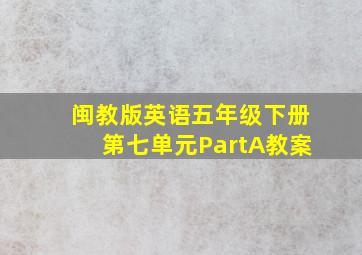 闽教版英语五年级下册第七单元PartA教案