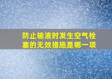 防止输液时发生空气栓塞的无效措施是哪一项