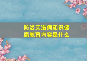 防治艾滋病知识健康教育内容是什么