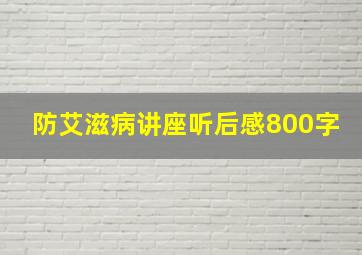 防艾滋病讲座听后感800字