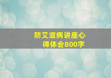 防艾滋病讲座心得体会800字