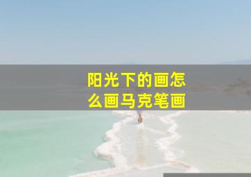 阳光下的画怎么画马克笔画