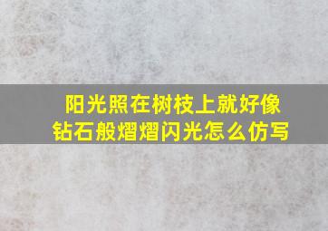 阳光照在树枝上就好像钻石般熠熠闪光怎么仿写