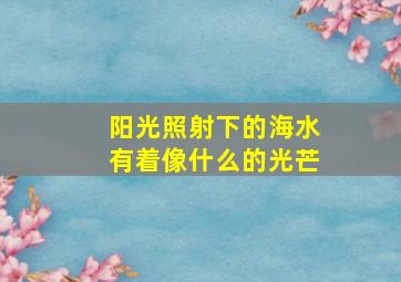 阳光照射下的海水有着像什么的光芒