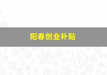 阳春创业补贴