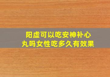 阳虚可以吃安神补心丸吗女性吃多久有效果