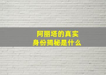 阿丽塔的真实身份揭秘是什么