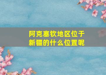 阿克塞钦地区位于新疆的什么位置呢