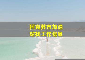 阿克苏市加油站找工作信息