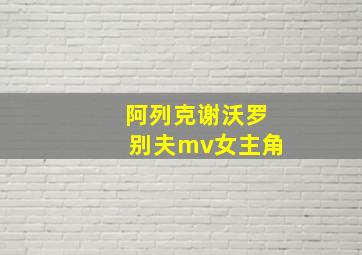 阿列克谢沃罗别夫mv女主角