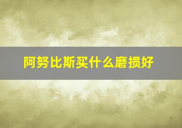 阿努比斯买什么磨损好