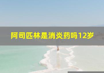 阿司匹林是消炎药吗12岁