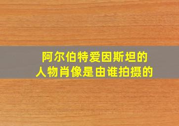 阿尔伯特爱因斯坦的人物肖像是由谁拍摄的