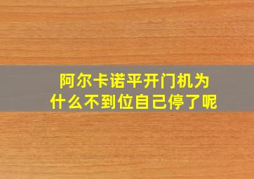 阿尔卡诺平开门机为什么不到位自己停了呢