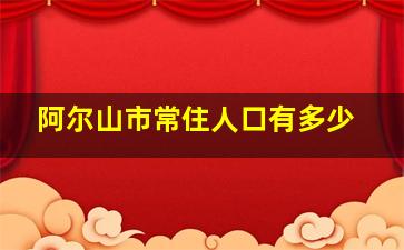 阿尔山市常住人口有多少