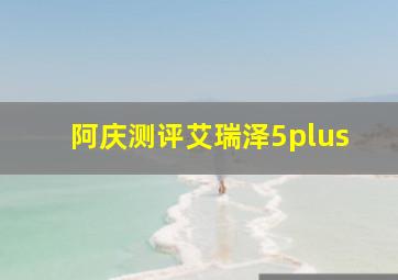 阿庆测评艾瑞泽5plus