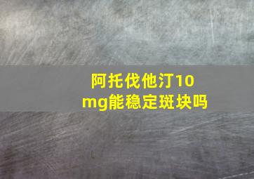 阿托伐他汀10mg能稳定斑块吗