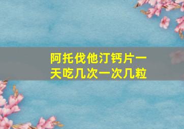 阿托伐他汀钙片一天吃几次一次几粒