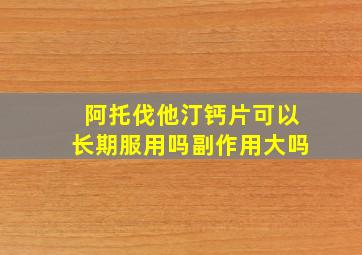 阿托伐他汀钙片可以长期服用吗副作用大吗